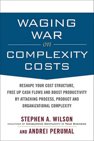 Waging War on Complexity Costs: Reshape Your Cost Structure, Free Up Cash Flows and Boost Productivity by Attacking Process, Product and Organizationa