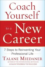 Coach Yourself to a New Career: 7 Steps to Reinventing Your Professional Life