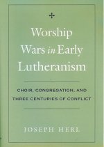 Worship Wars in Early Lutheranism Choir, Congregation and Three Centuries of Conflict