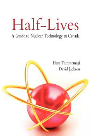 Half-lives: The Canadian Guide to Nuclear Technology in Cana