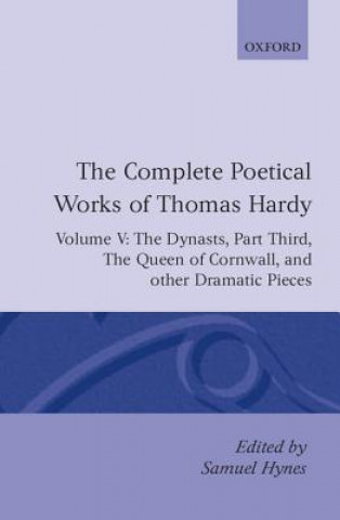 Complete Poetical Works of Thomas Hardy: Volume V: The Dynasts, Part Third; The Famous Tragedy of the Queen of Cornwall; The Play of 'Saint George'; '