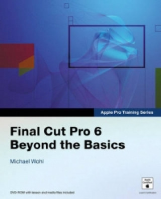 Apple Pro Training Series: Final Cut Pro 6: Beyond the Basic