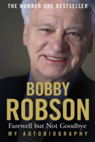 Bobby Robson: Farewell but not Goodbye - My Autobiography