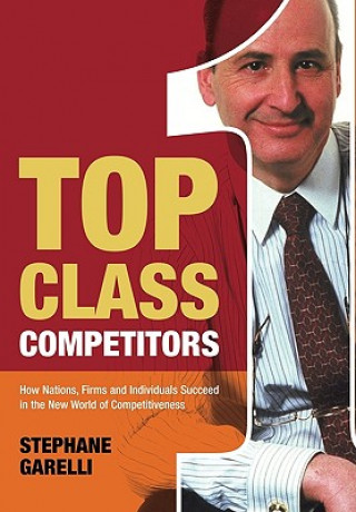 Top Class Competitors - How Nations, Firms and Individuals Succeed in the New World of Competitiveness