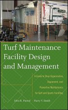 Turf Maintenance Facility Design and Management - A Guide to Shop Organization, Equipment, and Preventive Maintenance for Golf and Sports Facilit