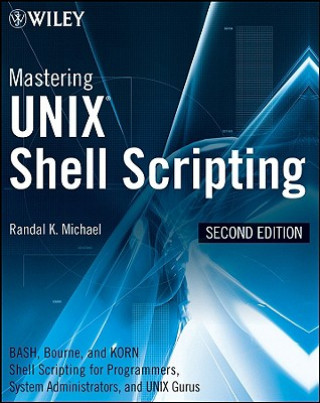 Mastering UNIX Shell Scripting - Bash, Bourne, and Korn Shell Scripting for Programmers, System Administrators, and UNIX Gurus 2e