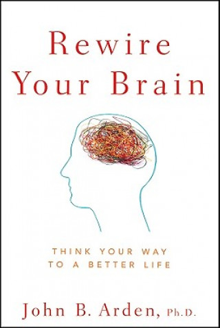 Rewire Your Brain - Think Your Way to a Better Life