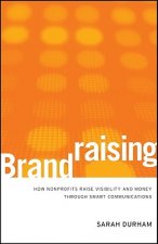 Brandraising - How Nonprofits Raise Visibility and  Money Through Smart Communications