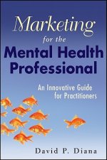 Marketing for the Mental Health Professional - An Innovative Guide for Practitioners