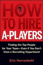 How to Hire A-Players - Finding the Top People for  Your Team- Even If You Don't Have a Recruiting Department