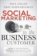 Social Marketing to the Business Customer - Listen  to Your B2B Market, Generate Major Account Leads,  and Build Client Relationships
