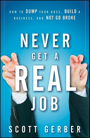 Never Get a "Real" Job - How to Dump Your Boss, Build a Business, and Not Go Broke (Scott Gerber)(Twarda)