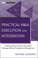 Practical M&A Execution and Integration - A Step by Step Guide To Successful Strategy, Risk and Integration Management