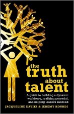 Truth about Talent - A Guide to Building a Dynamic Workforce, Realizing Potential and Helping Leaders Succeed