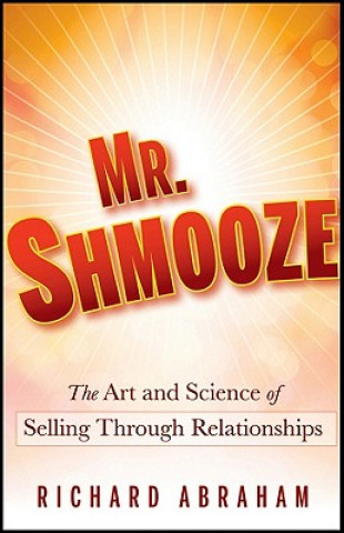 Mr. Shmooze - The Art and Science of Selling Through Relationships