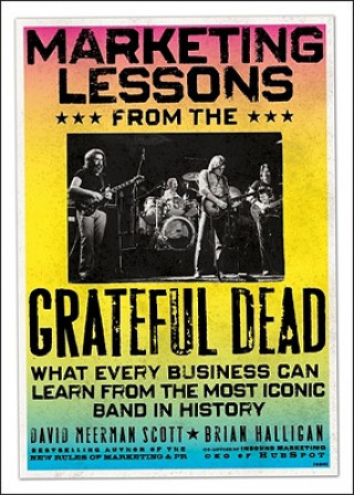Marketing Lessons from the Grateful Dead - What Every Business Can Learn from the Most Iconic Band  in History