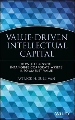 Value-Driven Intellectual Capital - How to Convert  Intangible Corporate Assets Into Market Value
