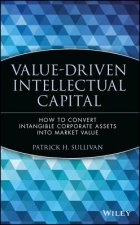 Value-Driven Intellectual Capital - How to Convert  Intangible Corporate Assets Into Market Value
