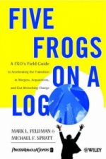 Five Frogs on a Log - A CEO's Field Guide to Accelerating the Transition in Mergers, Acquisition & Gut Wrenching Change