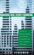 Maverick Real Estate Financing - The Art of Raising Capital and Owning Properties Like Ross, Sanders and Carey
