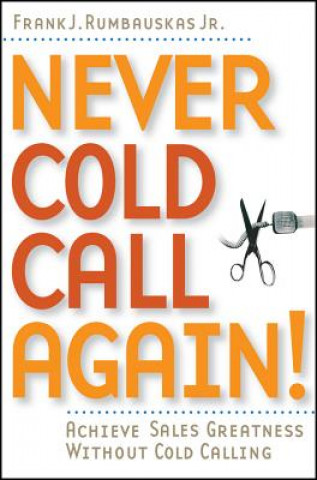Never Cold Call Again - Achieve Sales Greatness Without Cold Calling