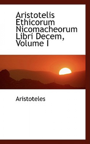 Aristotelis Ethicorum Nicomacheorum Libri Decem, Volume I