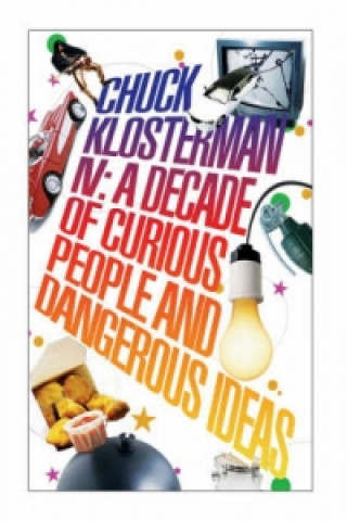 Chuck Klosterman Iv: a Decade of Curious People and Dangerous Ideas