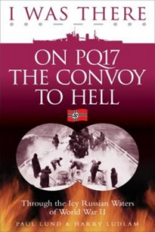 I Was There on PQ17 the Convoy to Hell