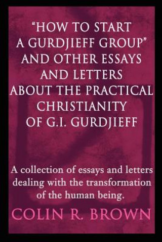 How to start a Gurdjieff Group and Other Essays and Letters About the Practical Christianity of G.I. Gurdjieff