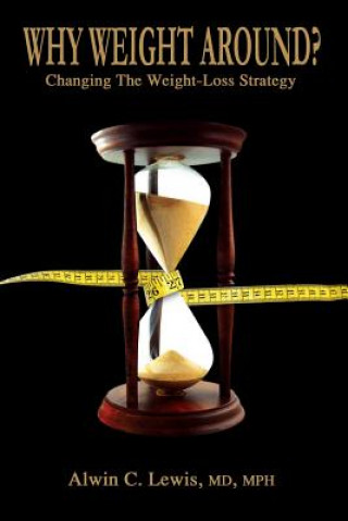 Why Weight Around? Changing The Weight Loss Strategy (MD,MPH,Alwin Lewis)()
