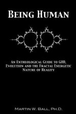 Being Human: An Entheological Guide to God, Evolution and the Fractal Energetic Nature of Reality