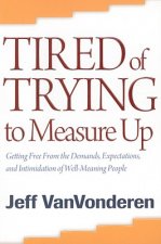 Tired of Trying to Measure Up - Getting Free from the Demands, Expectations, and Intimidation of Well-Meaning People