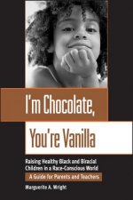 I'm Chocolate, You're Vanilla: Raising Healthy Bla Black & Biracial Children in a Race-Conscious World - A Guide for Parents & Teachers