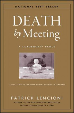 Death by Meeting - A Leadership Fable About Solving the Most Painful Problem in Business