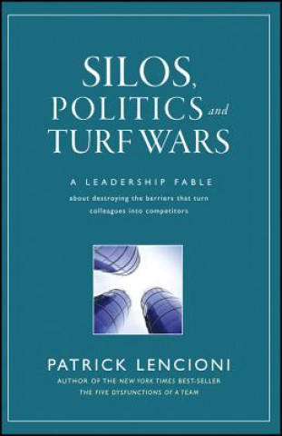 Silos, Politics and Turf Wars: A Leadership Fable Fable About Destroying the Barriers That Turn Colleagues Into Competitors