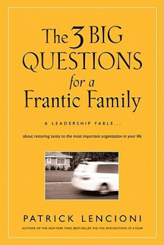 Three Big Questions for a Frantic Family - A Leadership Fable ... About Restoring Sanity to the Most Important Organization in Your Life (Patrick M.
