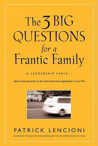 Three Big Questions for a Frantic Family - A Leadership Fable ... About Restoring Sanity to the Most Important Organization in Your Life