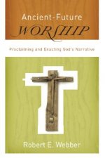 Ancient-Future Worship - Proclaiming and Enacting God`s Narrative