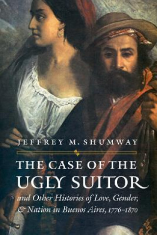 Case of the Ugly Suitor and Other Histories of Love, Gender, and Nation in Bueno