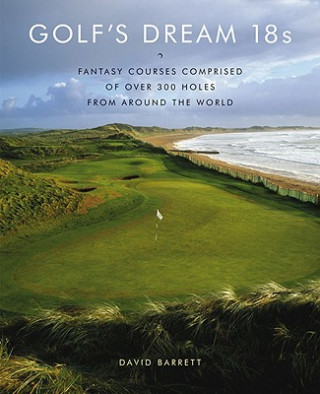 Golf's Dream 18s: Fantasy Courses Comprised of Over 300 Holes from Around the World