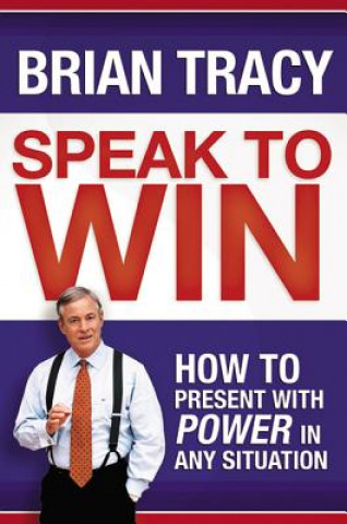 Speak to Win. How to Present with Power in Any Situation