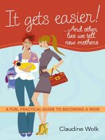 It Gets Easier! . . . And Other Lies We Tell New Mothers