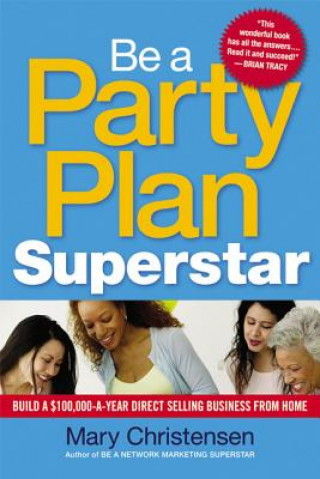 Be a Party Plan Superstar: Build a $100,000-a-Year Direct-Selling Business from Home