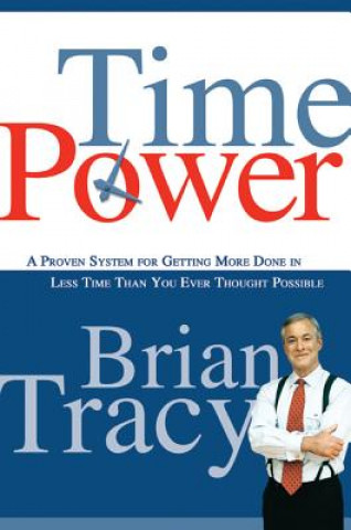 Time Power. A Proven System for Getting More Done in Less Time Than You Ever Thought Possible