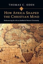 How Africa Shaped the Christian Mind - Rediscovering the African Seedbed of Western Christianity