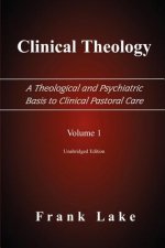 Clinical Theology, A Theological and Psychiatric Basis to Clinical Pastoral Care, Volume 1