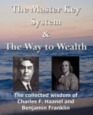 Master Key System & The Way to Wealth - The Collected Wisdom of Charles F. Haanel and Benjamin Franklin