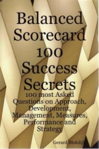 Balanced Scorecard 100 Success Secrets, 100 Most Asked Questions on Approach, Development, Management, Measures, Performance and Strategy