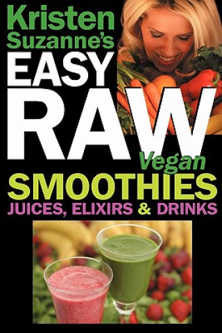 Kristen Suzanne's EASY Raw Vegan Smoothies, Juices, Elixirs & Drinks