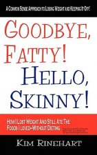 Goodbye, Fatty! Hello, Skinny! How I Lost Weight And Still Ate The Foods I Loved-Without Dieting